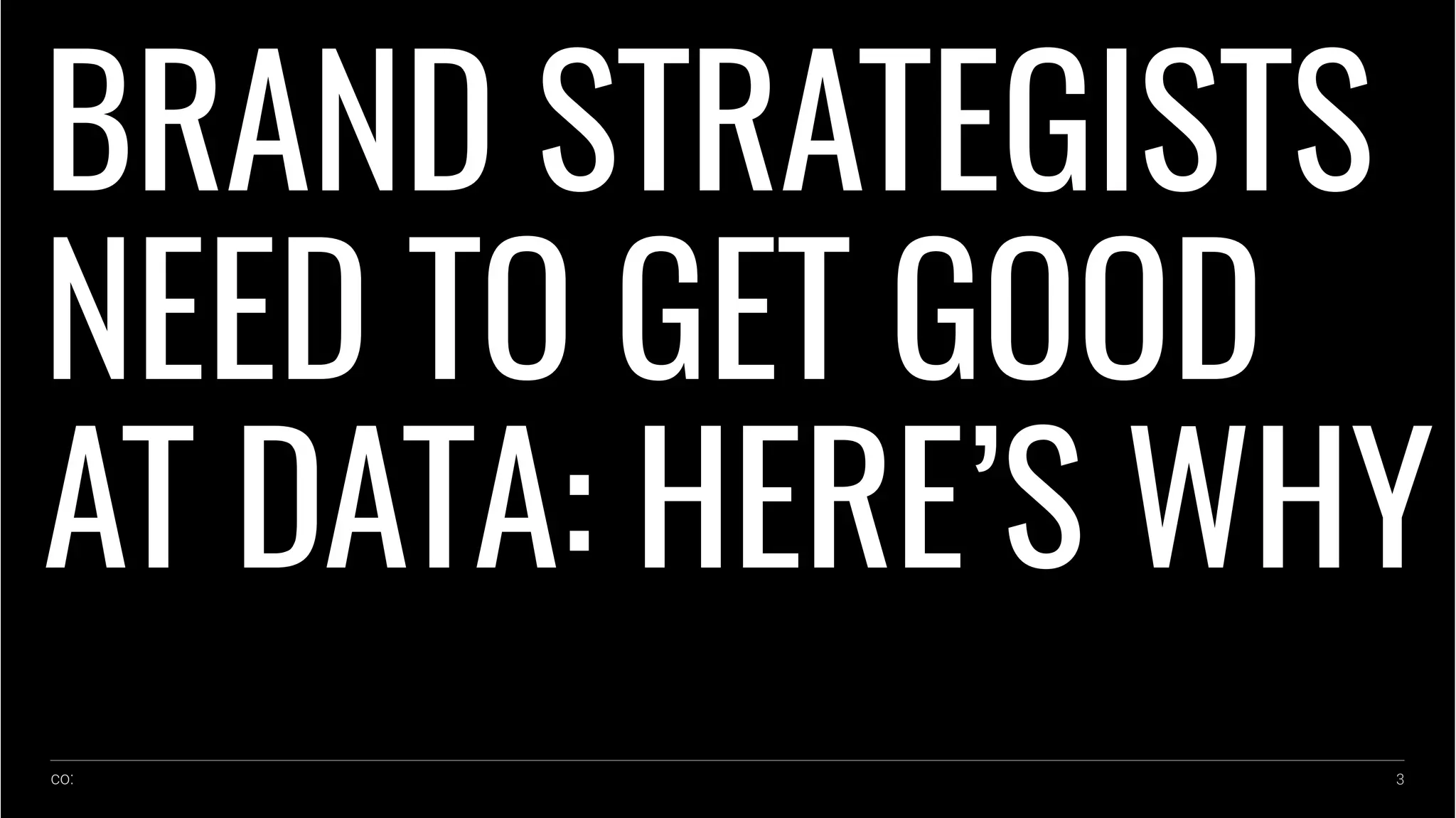 co: 3
BRAND STRATEGISTS
NEED TO GET GOOD
AT DATA: HERE’S WHY
 