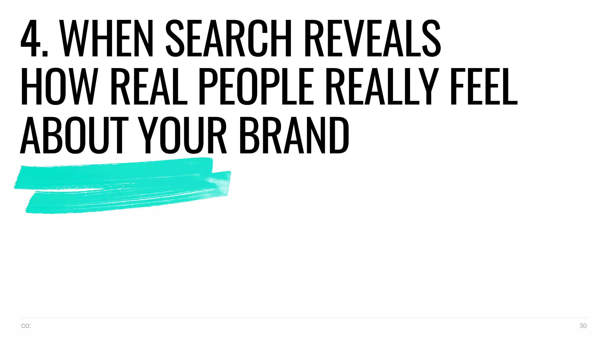 co: 30
4. WHEN SEARCH REVEALS
HOW REAL PEOPLE REALLY FEEL
ABOUT YOUR BRAND
 