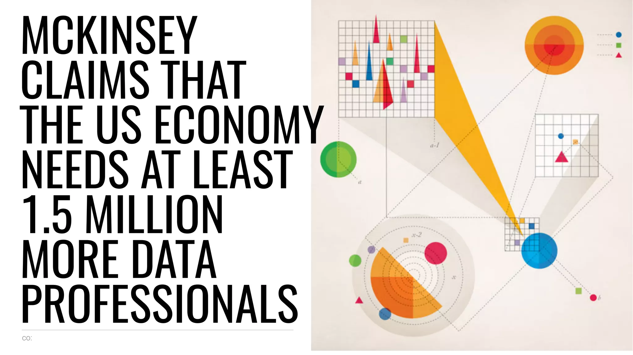 co: 8
MCKINSEY
CLAIMS THAT
THE US ECONOMY
NEEDS AT LEAST
1.5 MILLION
MORE DATA
PROFESSIONALS
 
