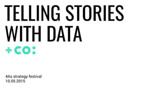 +
10.05.2015
4As strategy festival
TELLING STORIES
WITH DATA
 