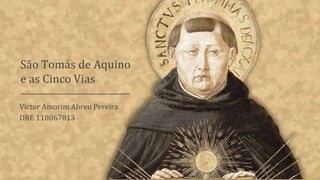 São Tomás de Aquino
e as Cinco Vias
Victor Amorim Abreu Pereira
DRE 118067813
 
