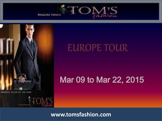 EUROPE TOUR
Mar 09 to Mar 22, 2015
www.tomsfashion.com
 