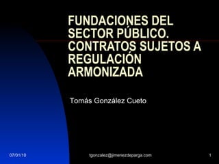 FUNDACIONES DEL SECTOR PÚBLICO. CONTRATOS SUJETOS A REGULACIÓN ARMONIZADA Tomás González Cueto 