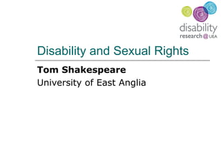 Disability and Sexual Rights
Tom Shakespeare
University of East Anglia
 