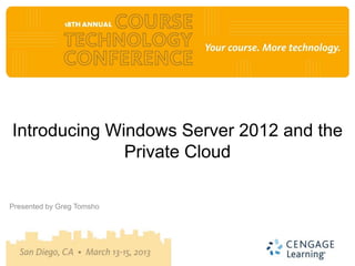 Introducing Windows Server 2012 and the
              Private Cloud

Presented by Greg Tomsho
 