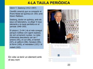 23
4-LA TAULA PERIÒDICA
En vida va tenir un element amb
el seu nom
 
