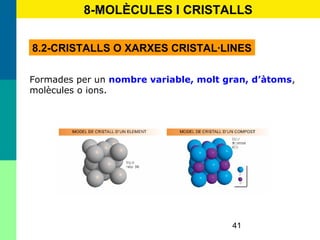 41
8-MOLÈCULES I CRISTALLS
8.2-CRISTALLS O XARXES CRISTAL·LINES
Formades per un nombre variable, molt gran, d’àtoms,
molècules o ions.
 