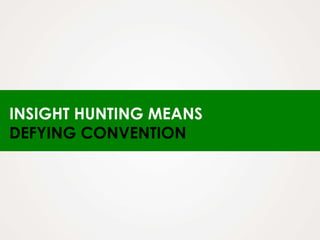 INSIGHT HUNTING MEANS
DEFYING CONVENTION
 