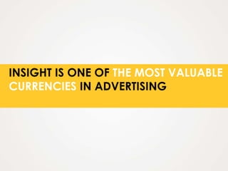 INSIGHT IS ONE OF THE MOST VALUABLE
CURRENCIES IN ADVERTISING
 