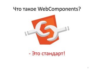 Что такое WebComponents?
4
- Это стандарт!
 