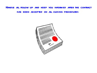 Handle all follow up and keep you informed after the contract
        has been accepted on all closing procedures
 