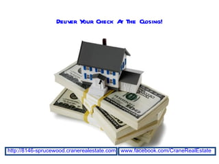 Deliver Y Check A The Closing!
                           our     t




http://8146-sprucewood.cranerealestate.com www.facebook.com/CraneRealEstate
 