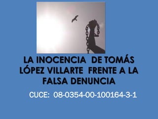 CUCE: 08-0354-00-100164-3-1
LA INOCENCIA DE TOMÁS
LÓPEZ VILLARTE FRENTE A LA
FALSA DENUNCIA
 