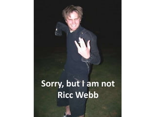 Sorry, but I am not Ricc Webb 
