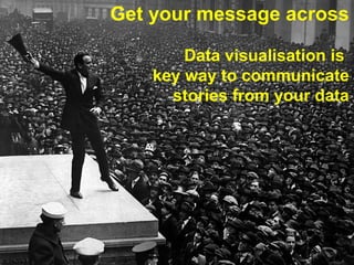 Get your message across

        Data visualisation is
    key way to communicate
      stories from your data
 