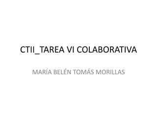 CTII_TAREA VI COLABORATIVA

  MARÍA BELÉN TOMÁS MORILLAS
 