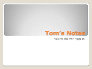 Tom’s Notes
  Making The PYP Happen
 