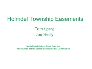 Holmdel Township Easements Tom  Spang Joe Reilly Made Possible by a Grant from the Association of New Jersey Environmental Commission 