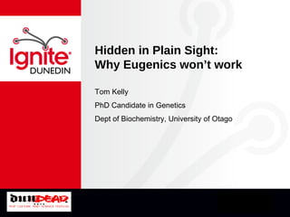 DUNEDIN
Hidden in Plain Sight:
Why Eugenics won’t work
Tom Kelly
PhD Candidate in Genetics
Dept of Biochemistry, University of Otago
 
