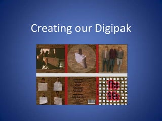Creating our Digipak
 