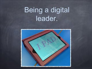 Being a digital
   leader.
 