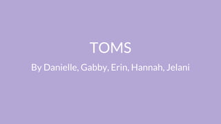 TOMS
By Danielle, Gabby, Erin, Hannah, Jelani
 