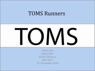 TOMS Runners
Lesley Fay
Jillian Rizo
Rachel Sadacca
BUS 3012
18, November 2010
 