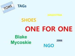 TAGs
ARGENTINA
SHOES
ONE FOR ONE
Blake
2006
Mycoskie
NGO