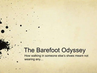 The Barefoot Odyssey How walking in someone else’s shoes meant not wearing any… 