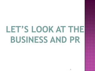 Let’s look at the business and PR 6