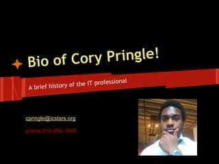 Bio of Cory Pringle!
A brief history of the IT professional
cpringle@icstars.org
phone:312-256-1843
 