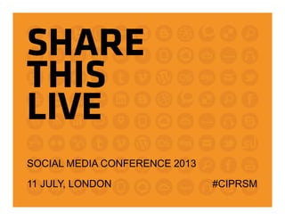 SHARE
THIS
LIVE
SOCIAL MEDIA CONFERENCE 2013
11 JULY, LONDON #CIPRSM
 