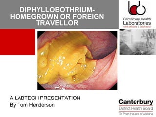 DIPHYLLOBOTHRIUM-
HOMEGROWN OR FOREIGN
      TRAVELLOR




A LABTECH PRESENTATION
By Tom Henderson
 