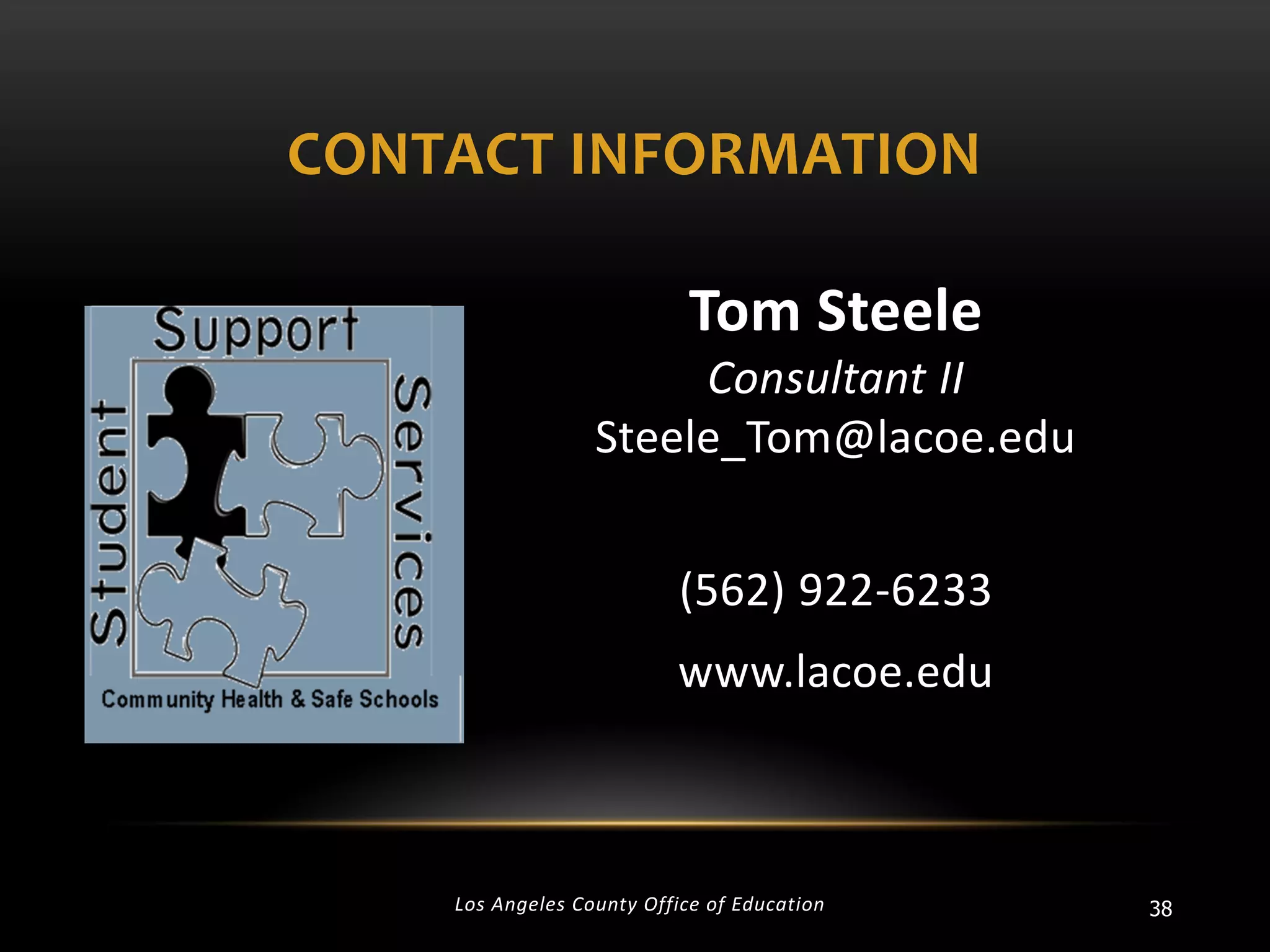 CONTACT INFORMATION
Tom Steele
Consultant II
Steele_Tom@lacoe.edu
(562) 922-6233
www.lacoe.edu

Los Angeles County Office of Education

38

 