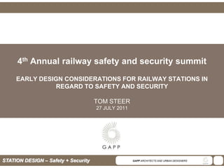 4th Annual railway safety and security summit
     EARLY DESIGN CONSIDERATIONS FOR RAILWAY STATIONS IN
                REGARD TO SAFETY AND SECURITY

                                     TOM STEER
                                     27 JULY 2011




STATION DESIGN – Safety + Security                  GAPP ARCHITECTS AND URBAN DESIGNERS
 