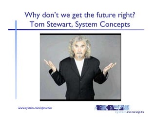 Why don’t we get the future right?Tom Stewart, System Concepts 