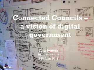Connected Councils –
a vision of digital
government
Tom Symons
@tomwsymons
30th June 2016
 