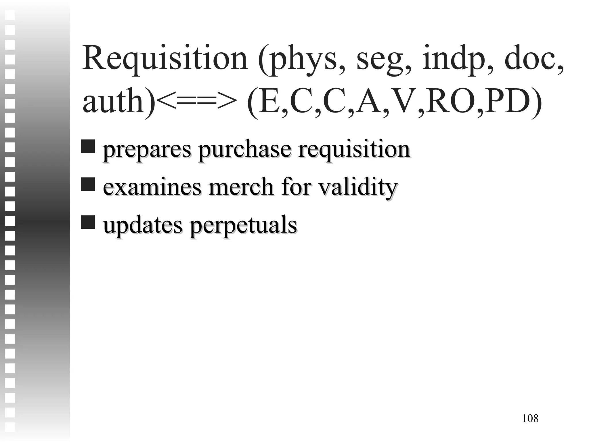 Requisition (phys, seg, indp, doc, auth)<==> (E,C,C,A,V,RO,PD) prepares purchase requisition examines merch for validity updates perpetuals 