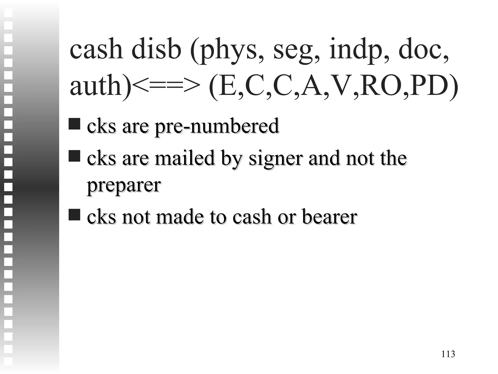 cash disb (phys, seg, indp, doc, auth)<==> (E,C,C,A,V,RO,PD) cks are pre-numbered cks are mailed by signer and not the preparer cks not made to cash or bearer 