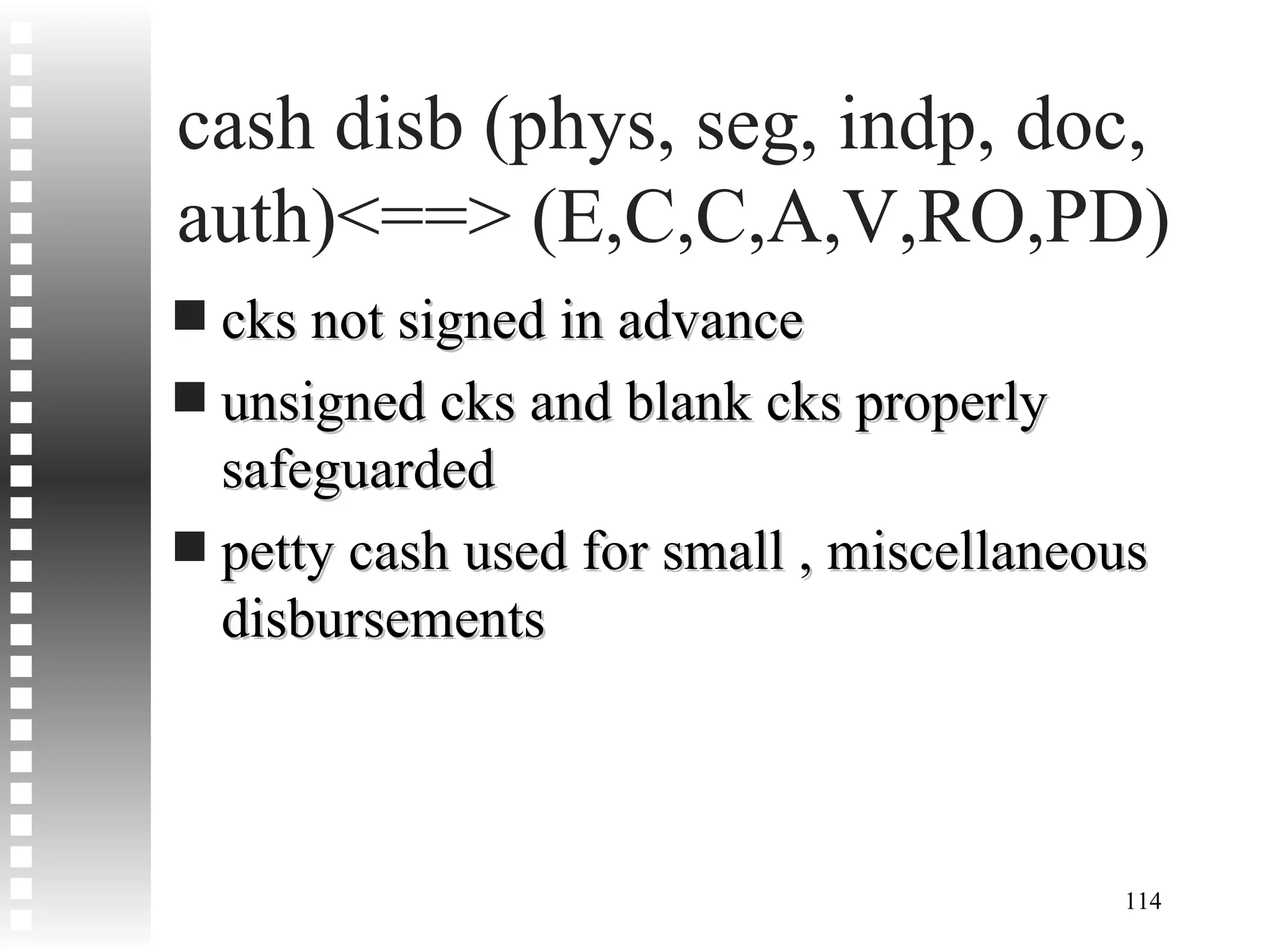 cash disb (phys, seg, indp, doc, auth)<==> (E,C,C,A,V,RO,PD) cks not signed in advance unsigned cks and blank cks properly safeguarded petty cash used for small , miscellaneous disbursements 