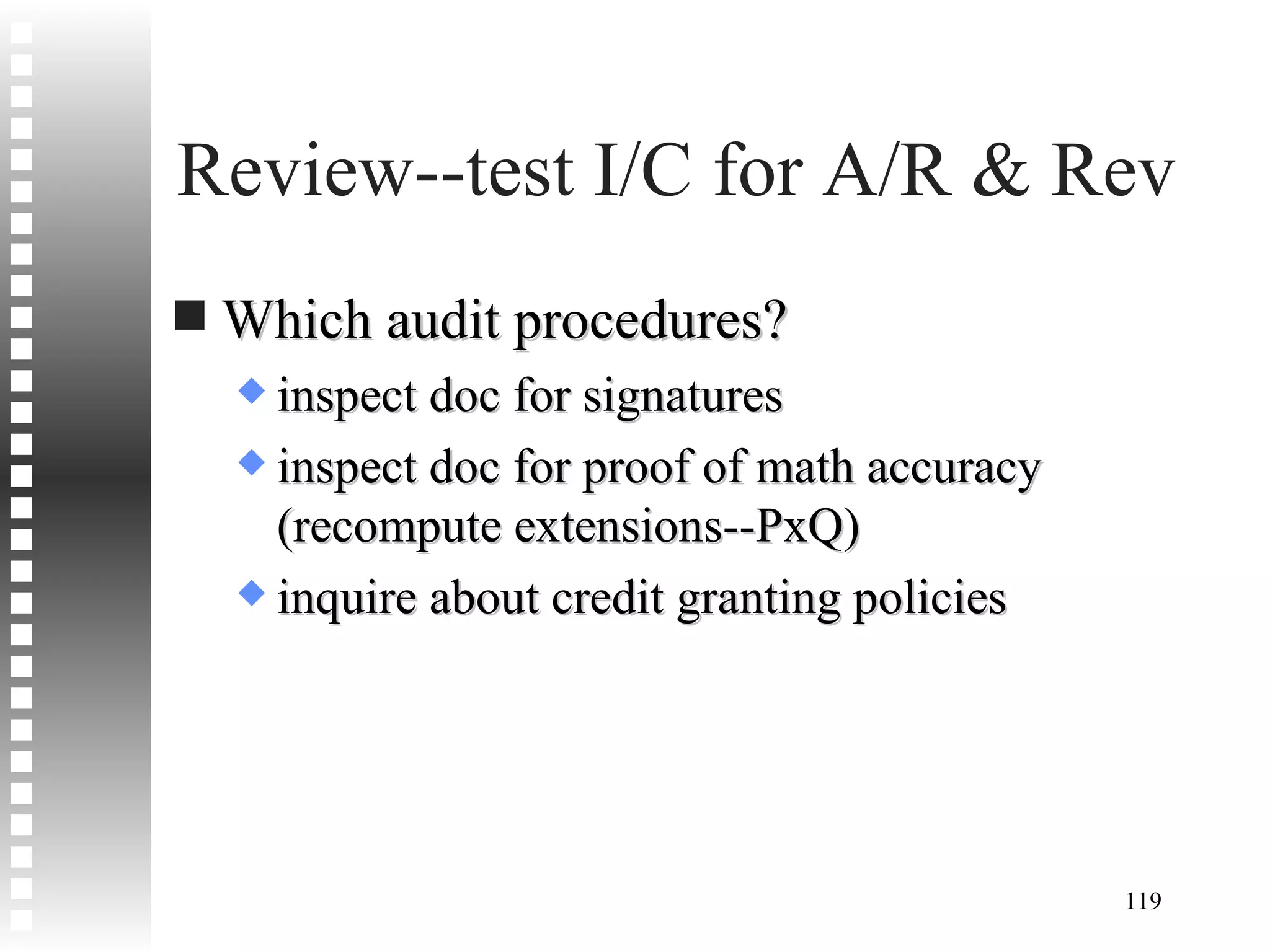 Review--test I/C for A/R & Rev Which audit procedures? inspect doc for signatures inspect doc for proof of math accuracy (recompute extensions--PxQ) inquire about credit granting policies 