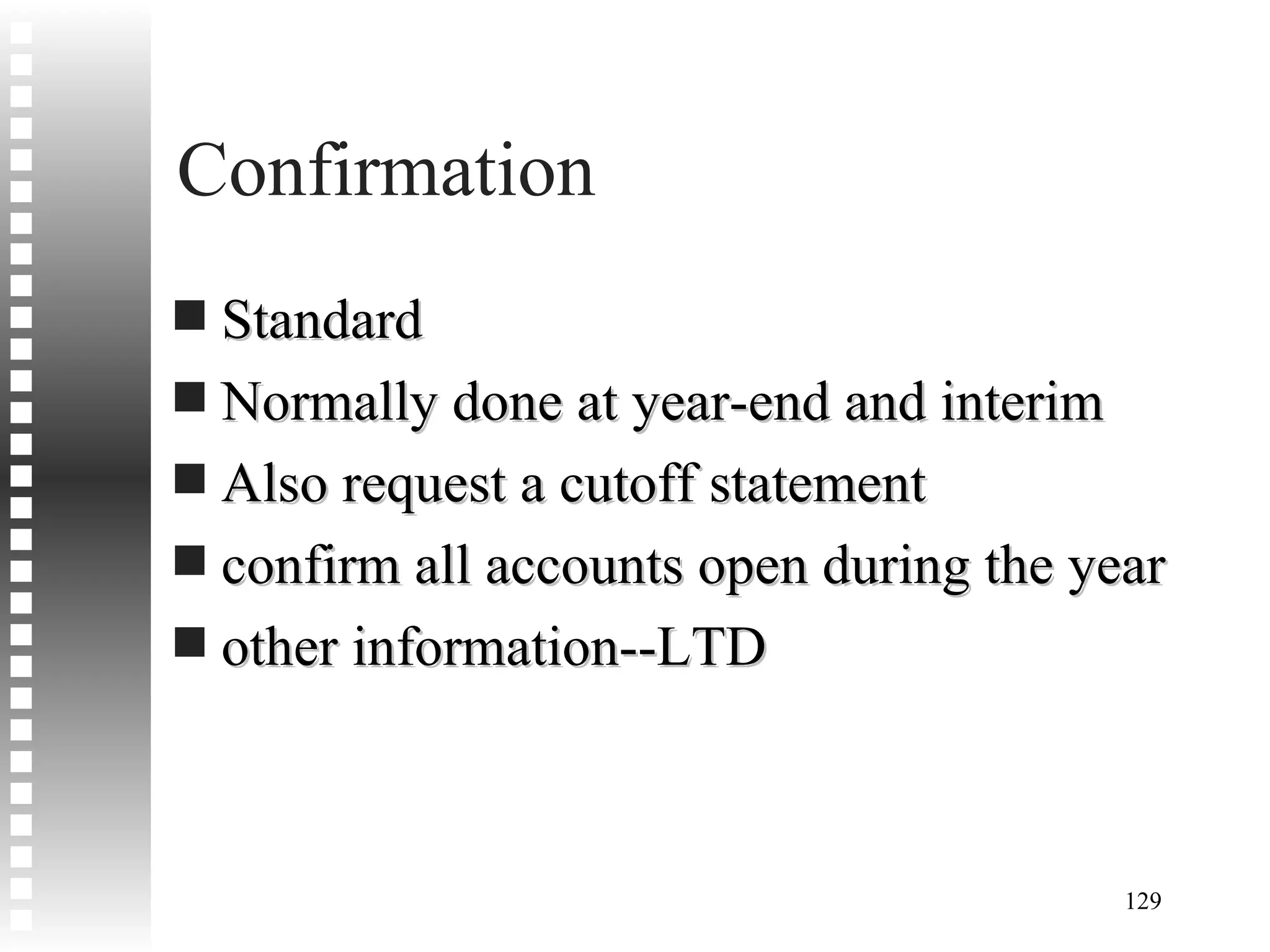 Confirmation Standard Normally done at year-end and interim Also request a cutoff statement confirm all accounts open during the year other information--LTD 