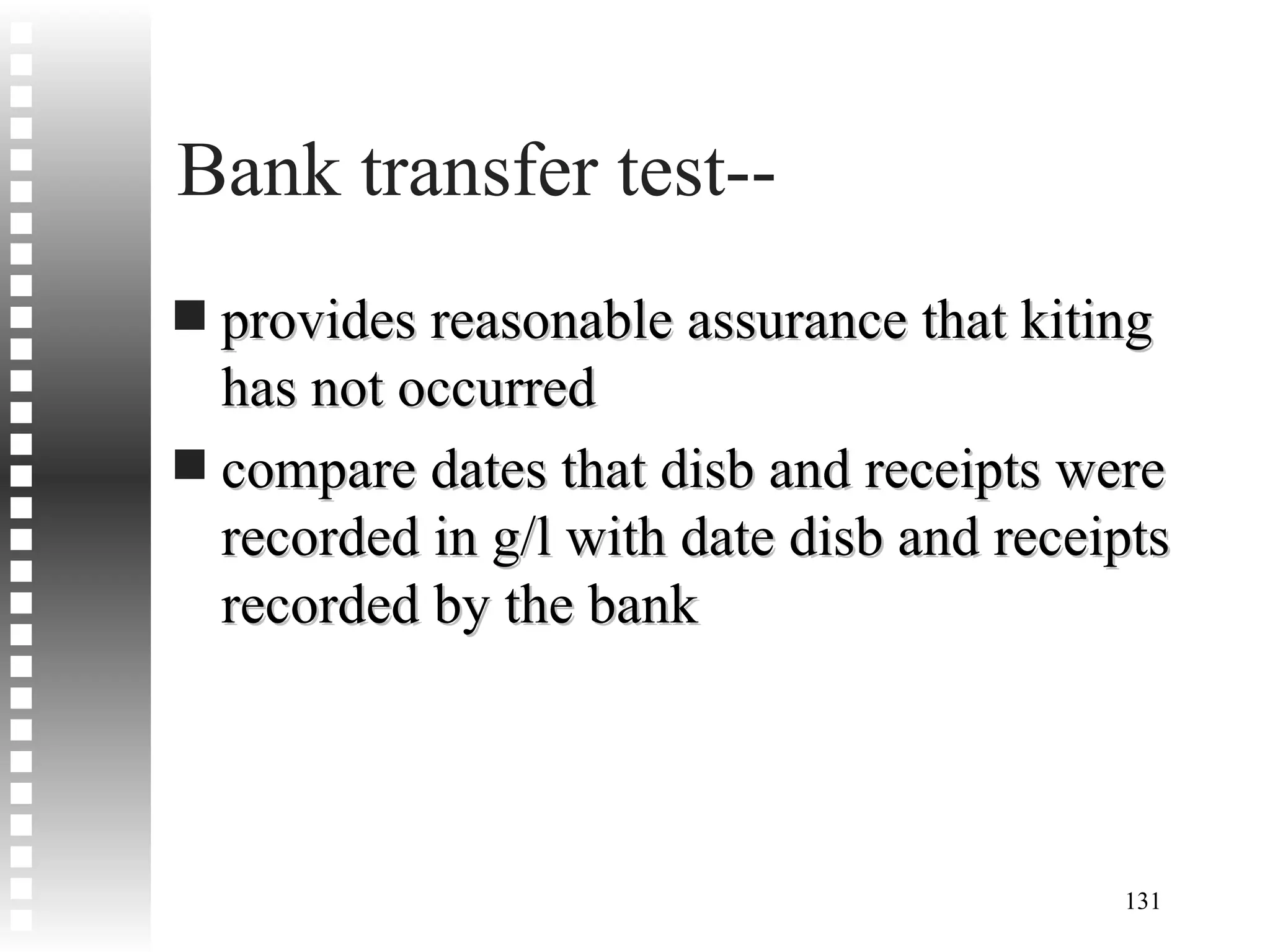 Bank transfer test-- provides reasonable assurance that kiting has not occurred compare dates that disb and receipts were recorded in g/l with date disb and receipts recorded by the bank 