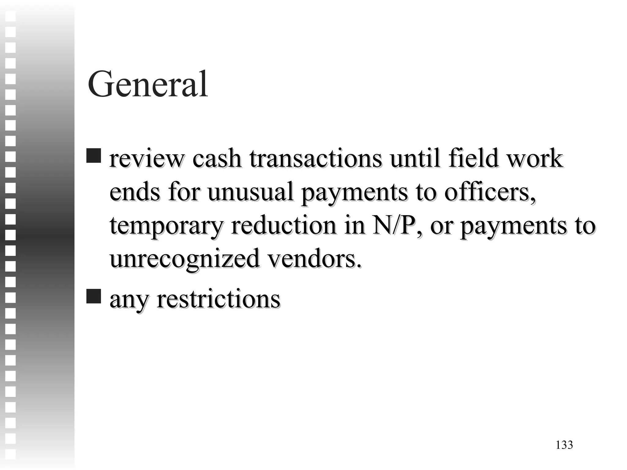 General review cash transactions until field work ends for unusual payments to officers, temporary reduction in N/P, or payments to unrecognized vendors. any restrictions  