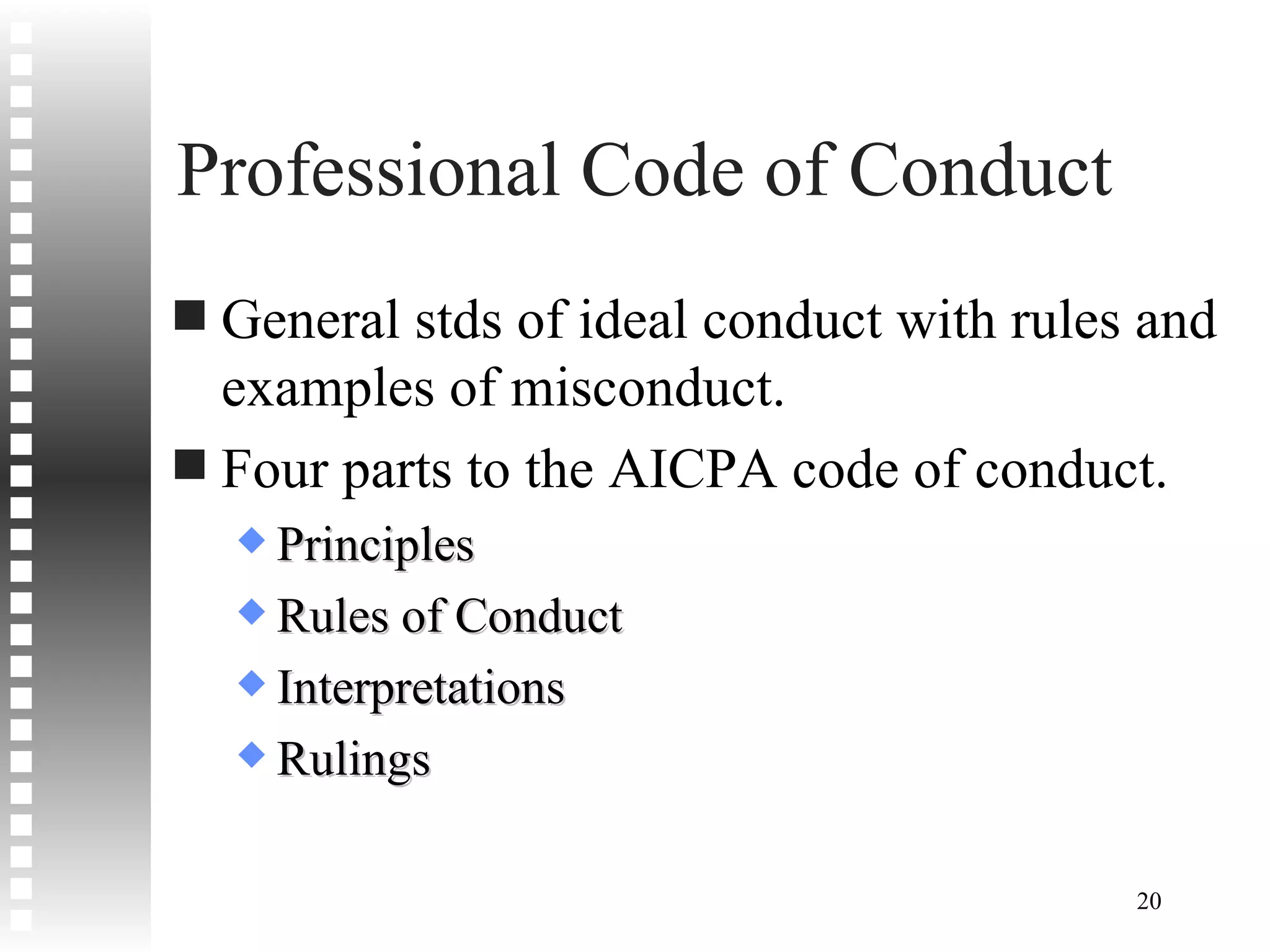 Professional Code of Conduct General stds of ideal conduct with rules and examples of misconduct. Four parts to the AICPA code of conduct. Principles Rules of Conduct Interpretations Rulings 