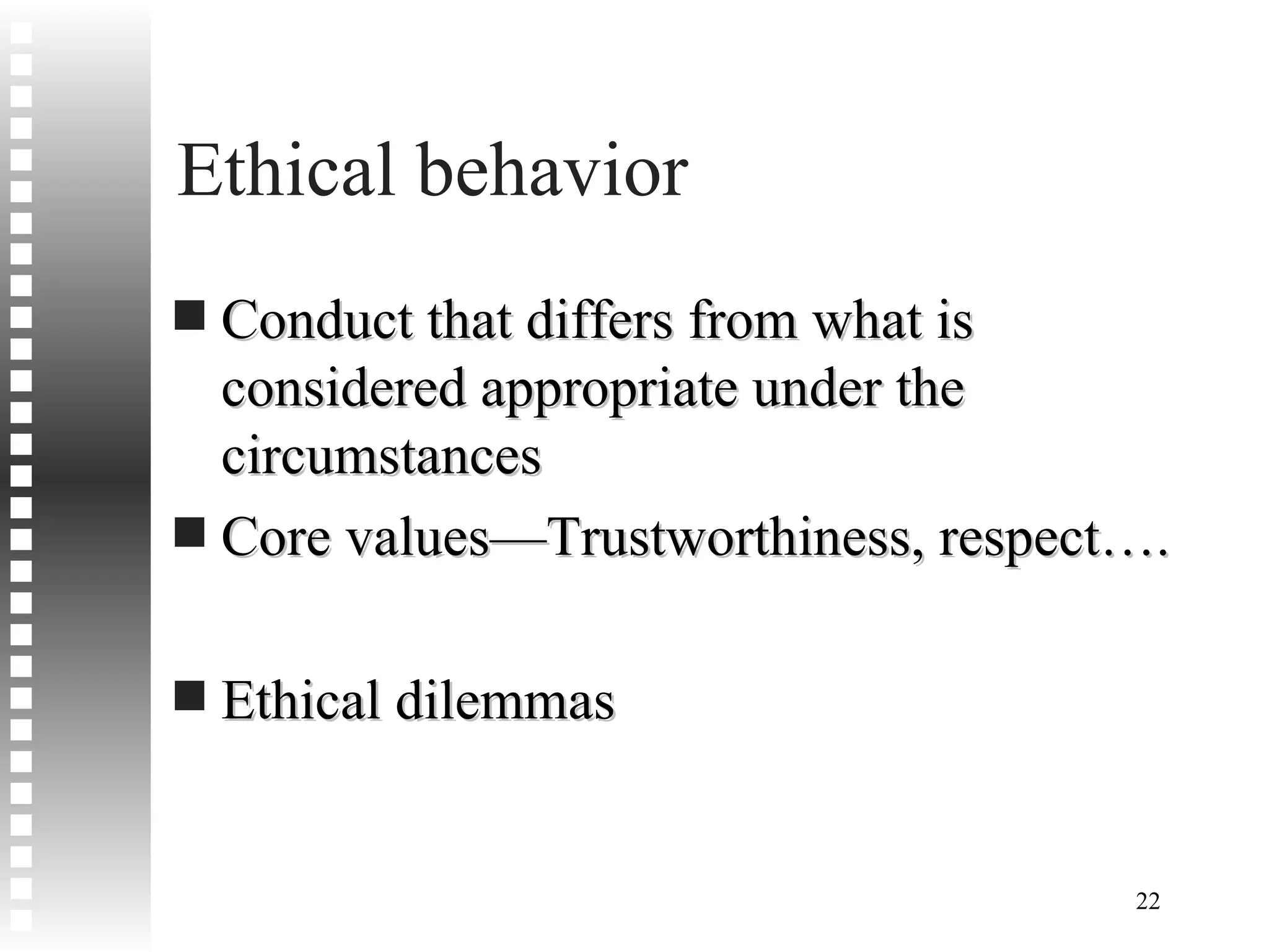Ethical behavior Conduct that differs from what is considered appropriate under the circumstances Core values—Trustworthiness, respect…. Ethical dilemmas  