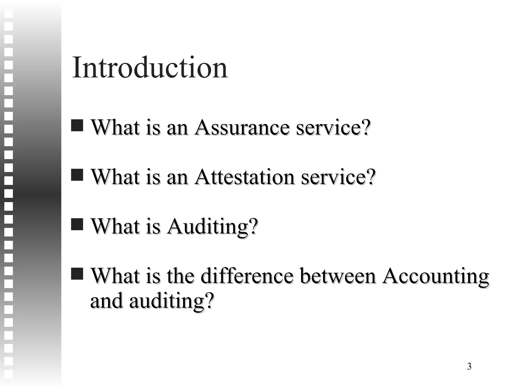 Introduction What is an Assurance service? What is an Attestation service? What is Auditing? What is the difference between Accounting and auditing? 
