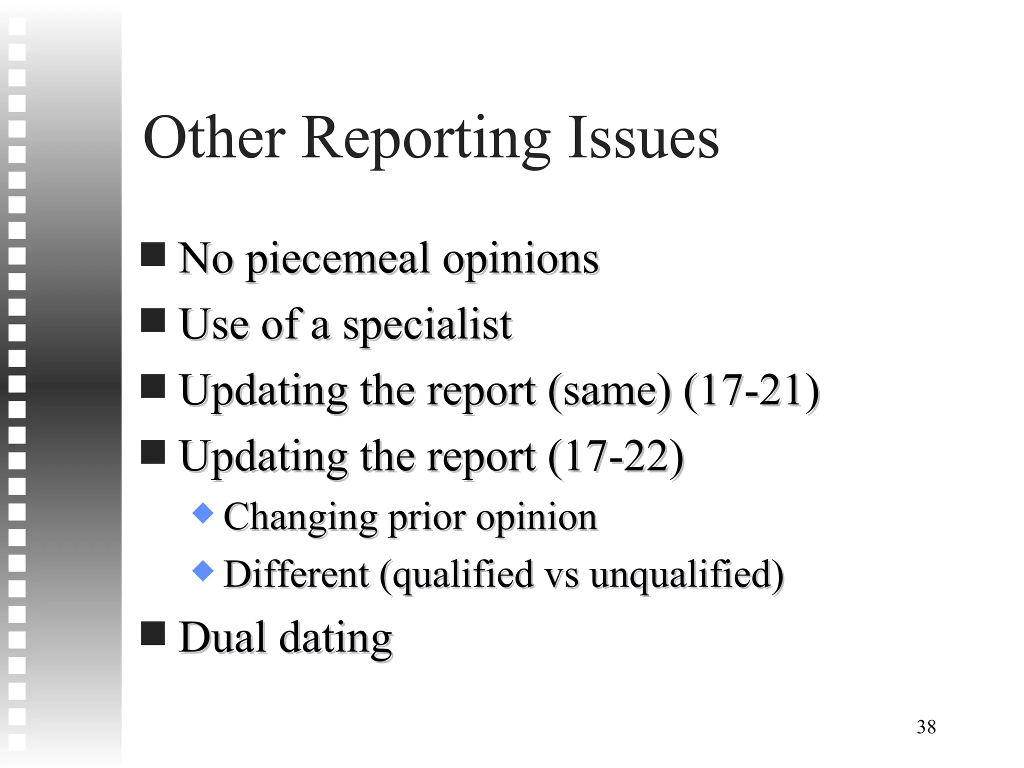 Other Reporting Issues No piecemeal opinions Use of a specialist Updating the report (same) (17-21) Updating the report (17-22) Changing prior opinion Different (qualified vs unqualified) Dual dating 