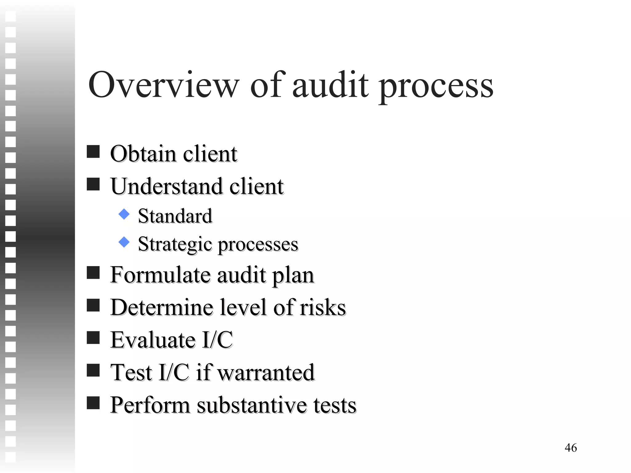 Overview of audit process Obtain client Understand client Standard Strategic processes Formulate audit plan Determine level of risks Evaluate I/C Test I/C if warranted Perform substantive tests 