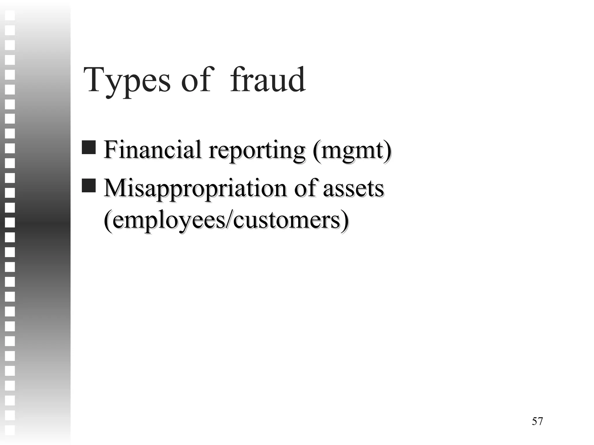 Types of  fraud Financial reporting (mgmt) Misappropriation of assets (employees/customers) 